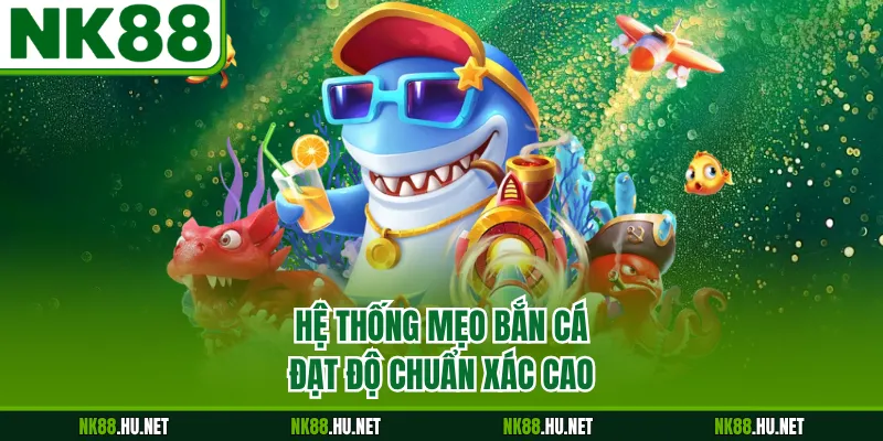 Hệ thống mẹo bắn cá đạt độ chuẩn xác cao